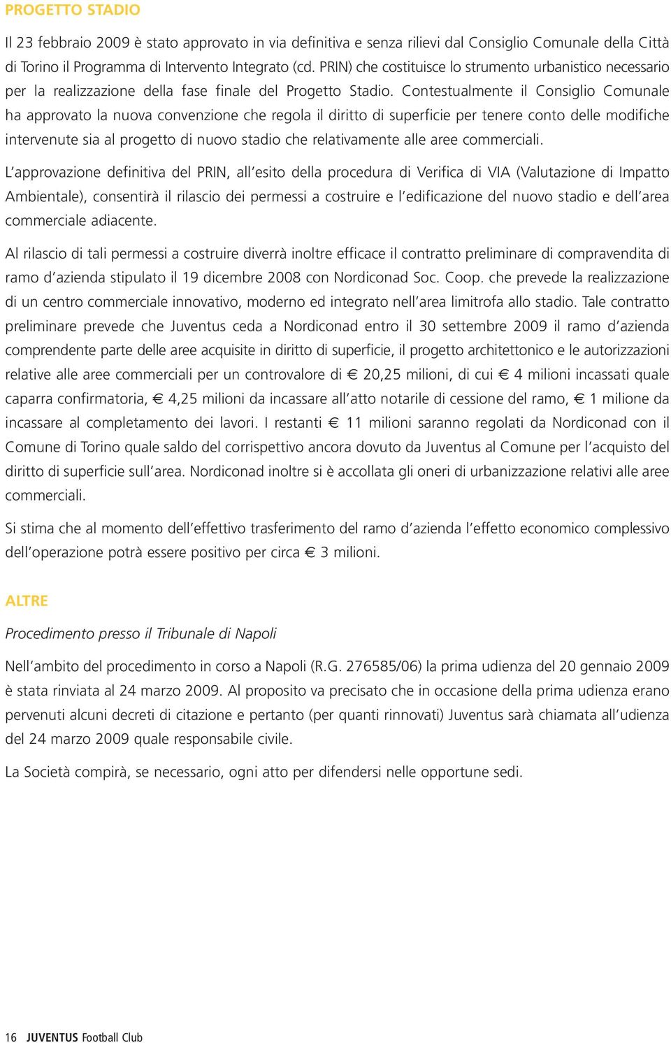 Contestualmente il Consiglio Comunale ha approvato la nuova convenzione che regola il diritto di superficie per tenere conto delle modifiche intervenute sia al progetto di nuovo stadio che