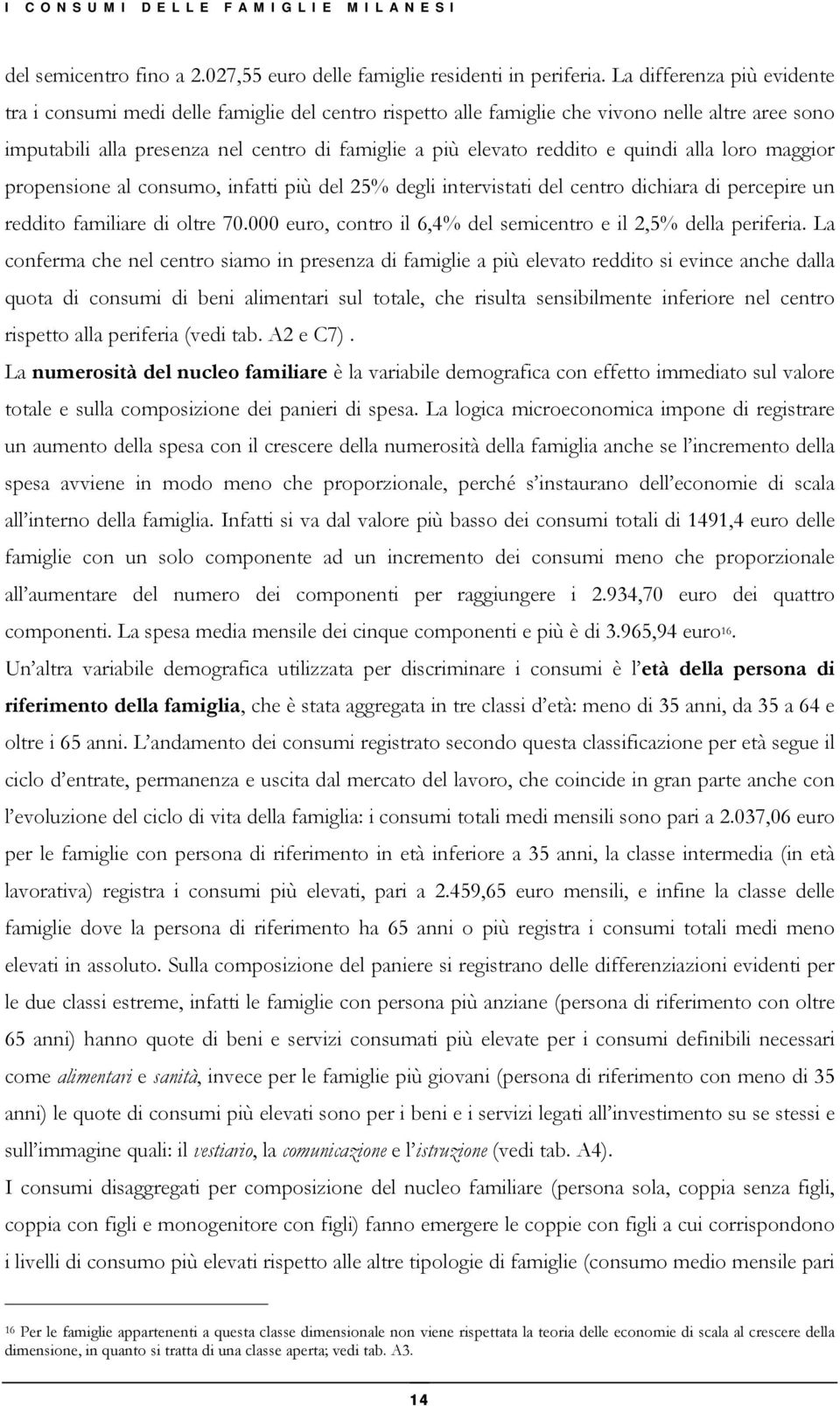 quindi alla loro maggior propensione al consumo, infatti più del 25% degli intervistati del centro dichiara di percepire un reddito familiare di oltre 70.