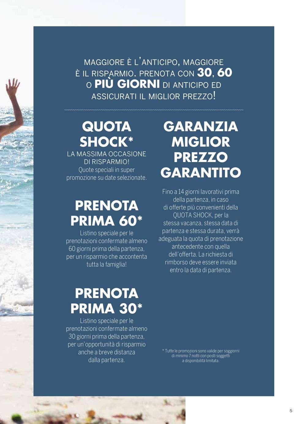 PRENOTA PRIMA 60* Listino speciale per le prenotazioni confermate almeno 60 giorni prima della partenza, per un risparmio che accontenta tutta la famiglia!