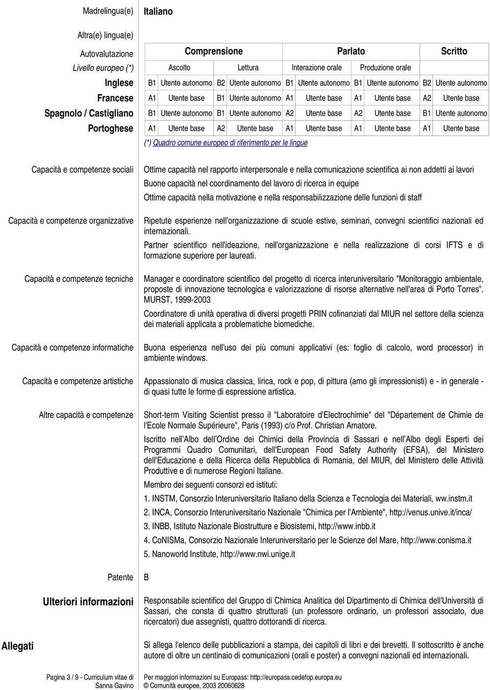 Utente autonomo A2 Utente base A2 Utente base B1 Utente autonomo Portoghese A1 Utente base A2 Utente base A1 Utente base A1 Utente base A1 Utente base (*) Quadro comune europeo di riferimento per le