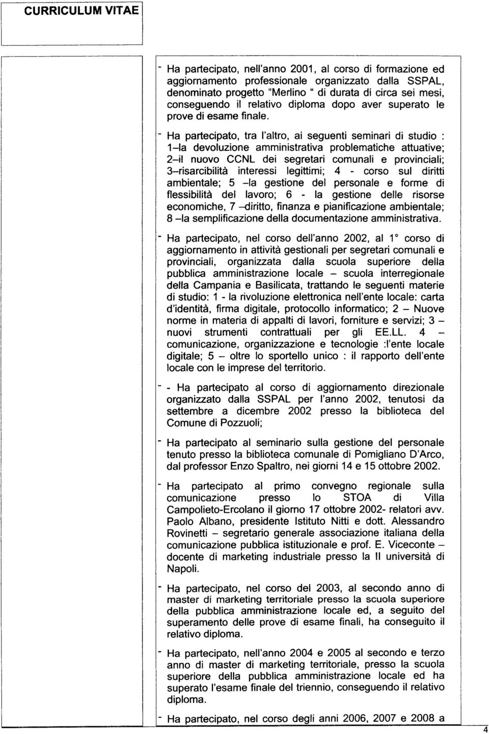 Ha partecipato, tra l'altro, ai seguenti seminari di studio : 1-la devoluzione amministrativa problematiche attuative; 2-il nuovo CCNL dei segretari comunali e provinciali; 3-risarcibilità interessi