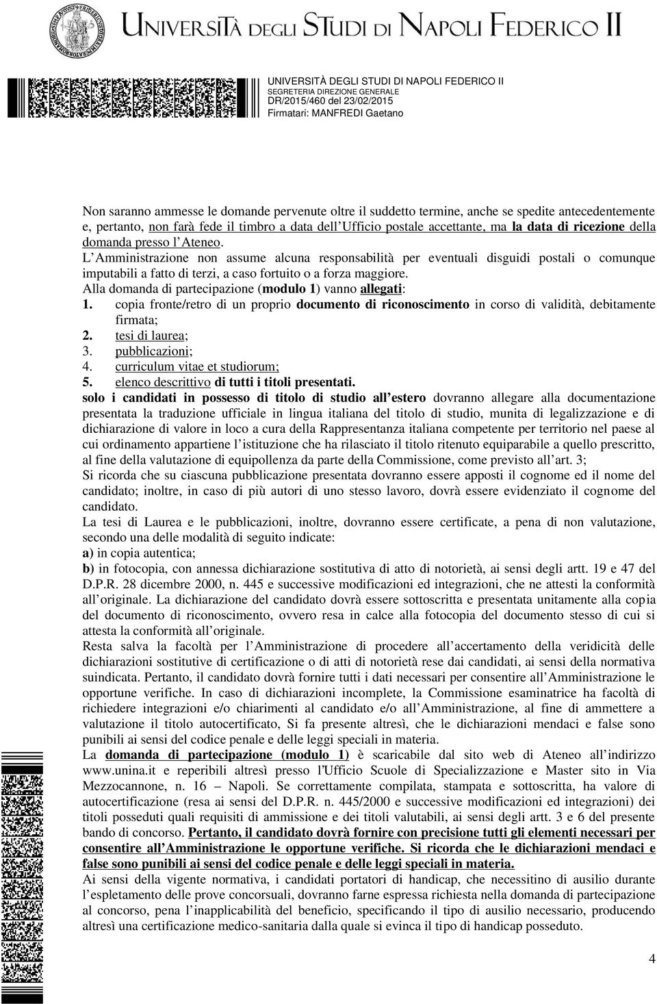 Alla domanda di partecipazione (modulo 1) vanno allegati: 1. copia fronte/retro di un proprio documento di riconoscimento in corso di validità, debitamente firmata; 2. tesi di laurea; 3.