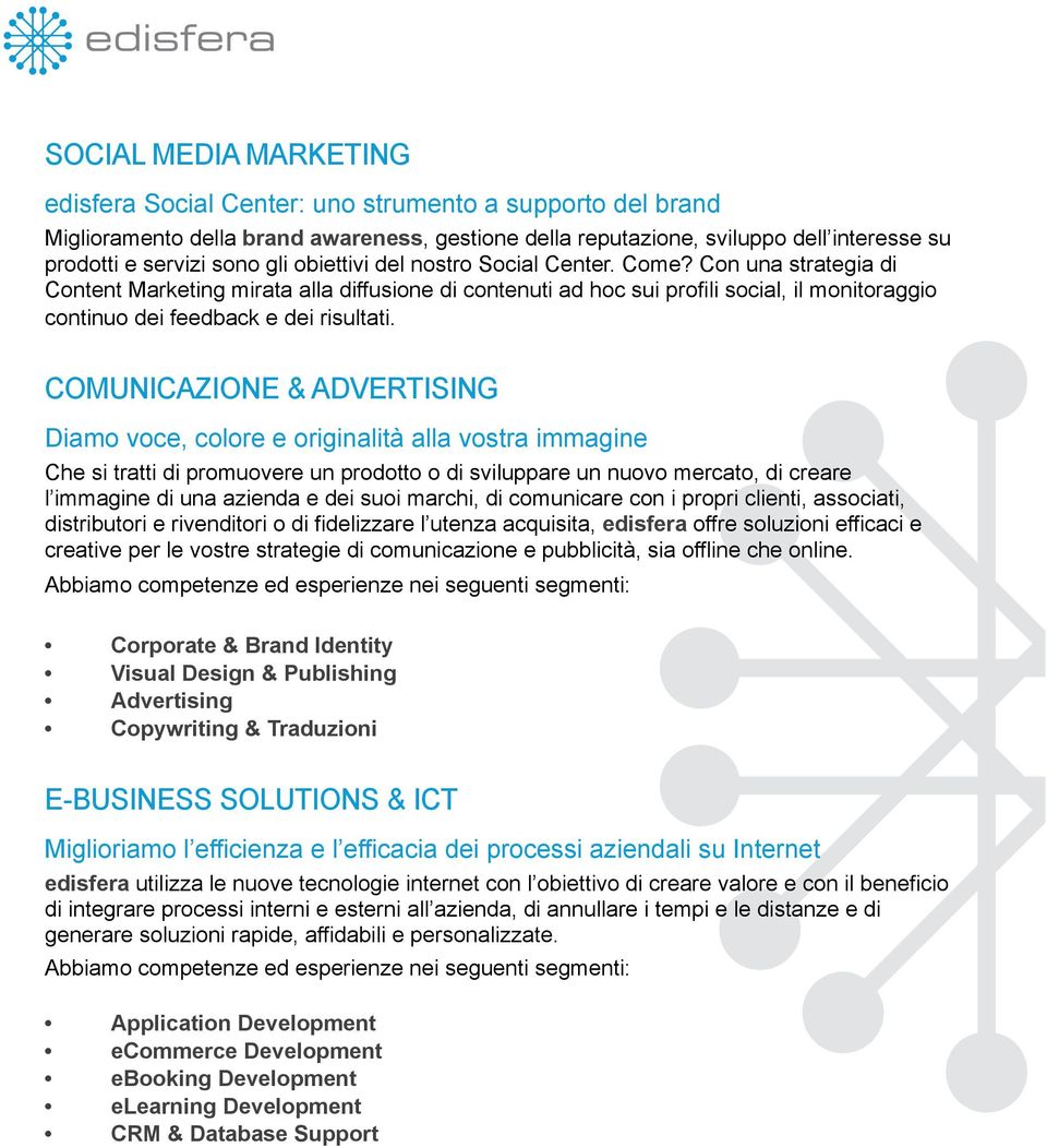 Con una strategia di Content Marketing mirata alla diffusione di contenuti ad hoc sui profili social, il monitoraggio continuo dei feedback e dei risultati.