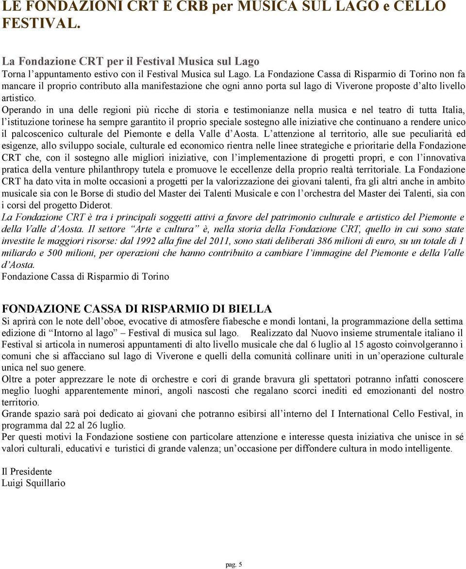 Operando in una delle regioni più ricche di storia e testimonianze nella musica e nel teatro di tutta Italia, l istituzione torinese ha sempre garantito il proprio speciale sostegno alle iniziative