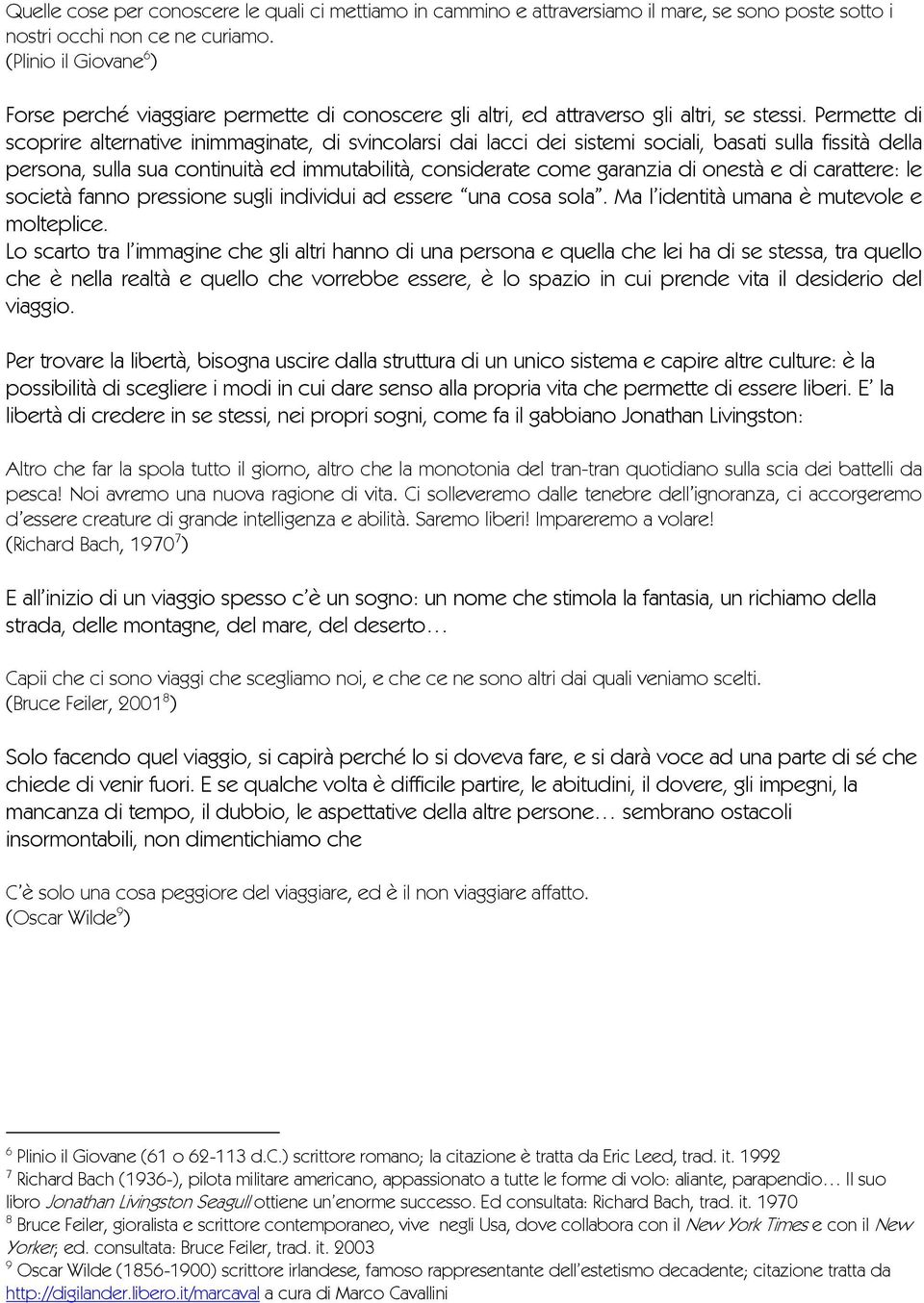 Permette di scoprire alternative inimmaginate, di svincolarsi dai lacci dei sistemi sociali, basati sulla fissità della persona, sulla sua continuità ed immutabilità, considerate come garanzia di