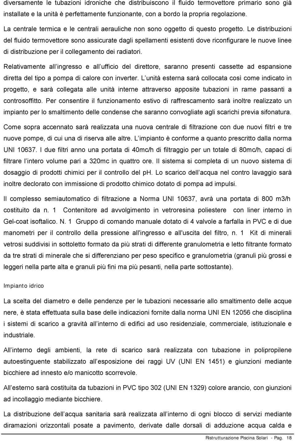 Le distribuzioni del fluido termovettore sono assicurate dagli spellamenti esistenti dove riconfigurare le nuove linee di distribuzione per il collegamento dei radiatori.