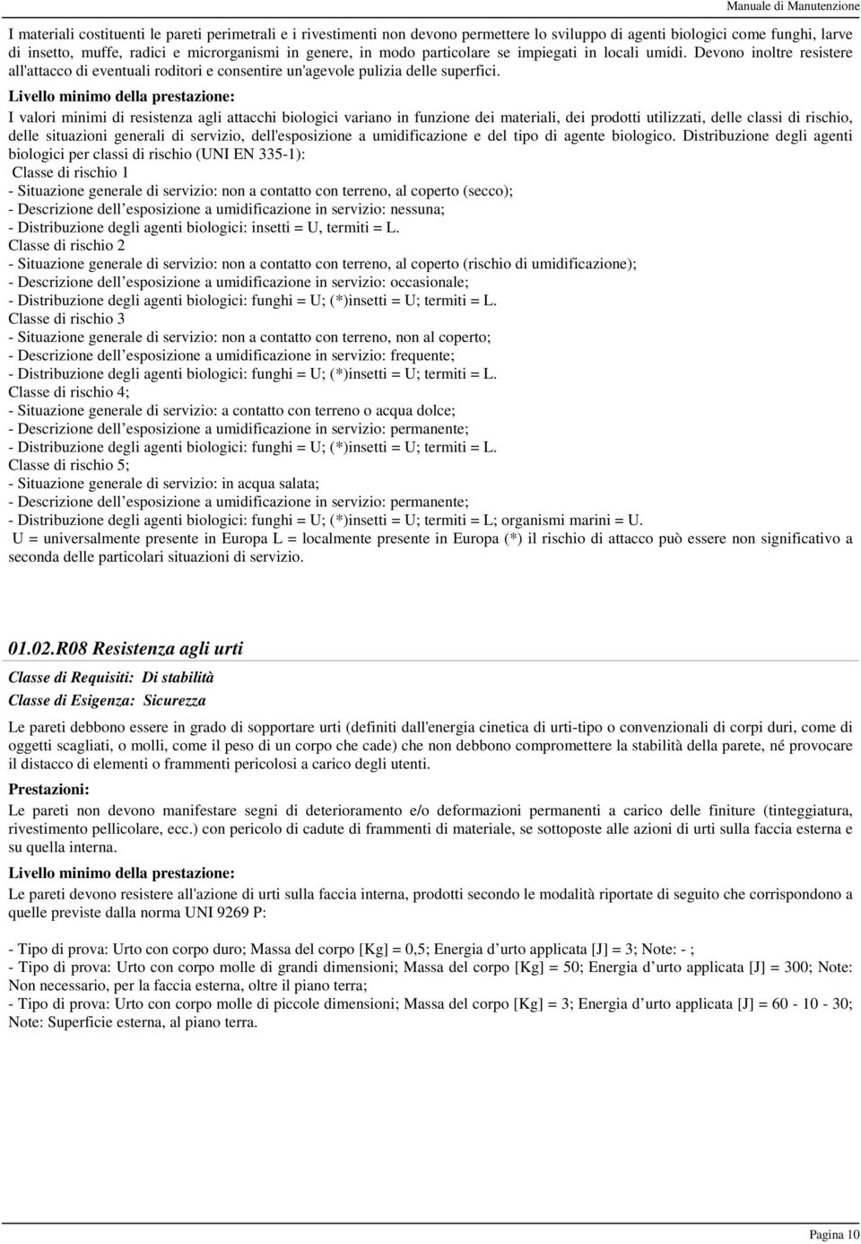 I valori minimi di resistenza agli attacchi biologici variano in funzione dei materiali, dei prodotti utilizzati, delle classi di rischio, delle situazioni generali di servizio, dell'esposizione a