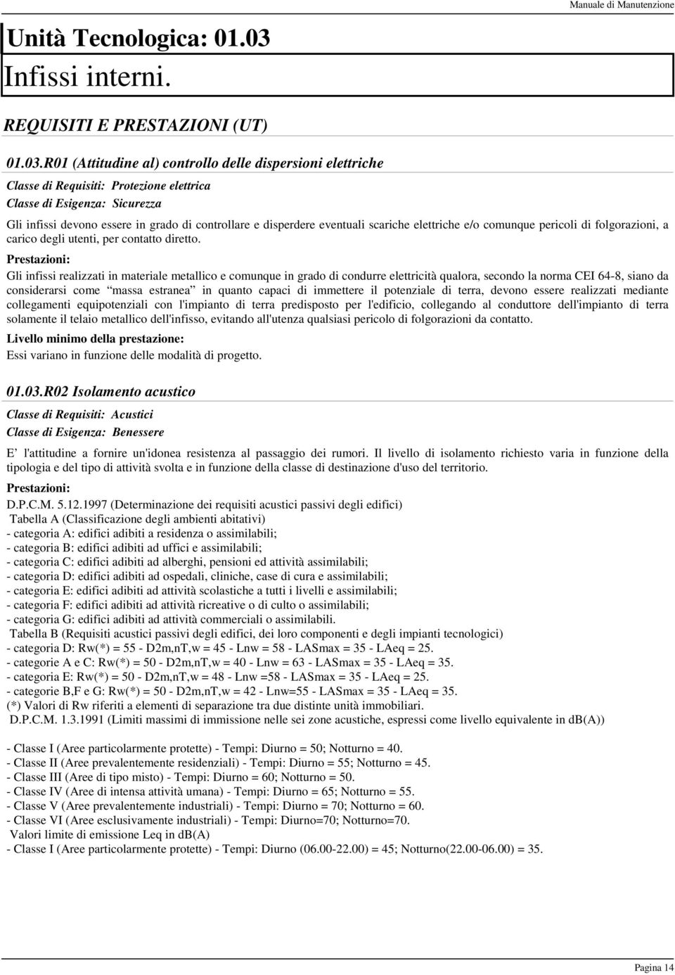 R01 (Attitudine al) controllo delle dispersioni elettriche Classe di Requisiti: Protezione elettrica Classe di Esigenza: Sicurezza Gli infissi devono essere in grado di controllare e disperdere