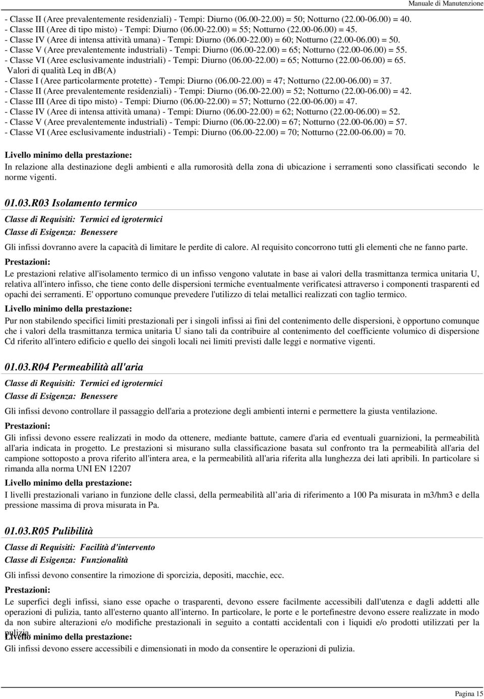 00-06.00) = 55. - Classe VI (Aree esclusivamente industriali) - Tempi: Diurno (06.00-22.00) = 65; Notturno (22.00-06.00) = 65. Valori di qualità Leq in db(a) - Classe I (Aree particolarmente protette) - Tempi: Diurno (06.