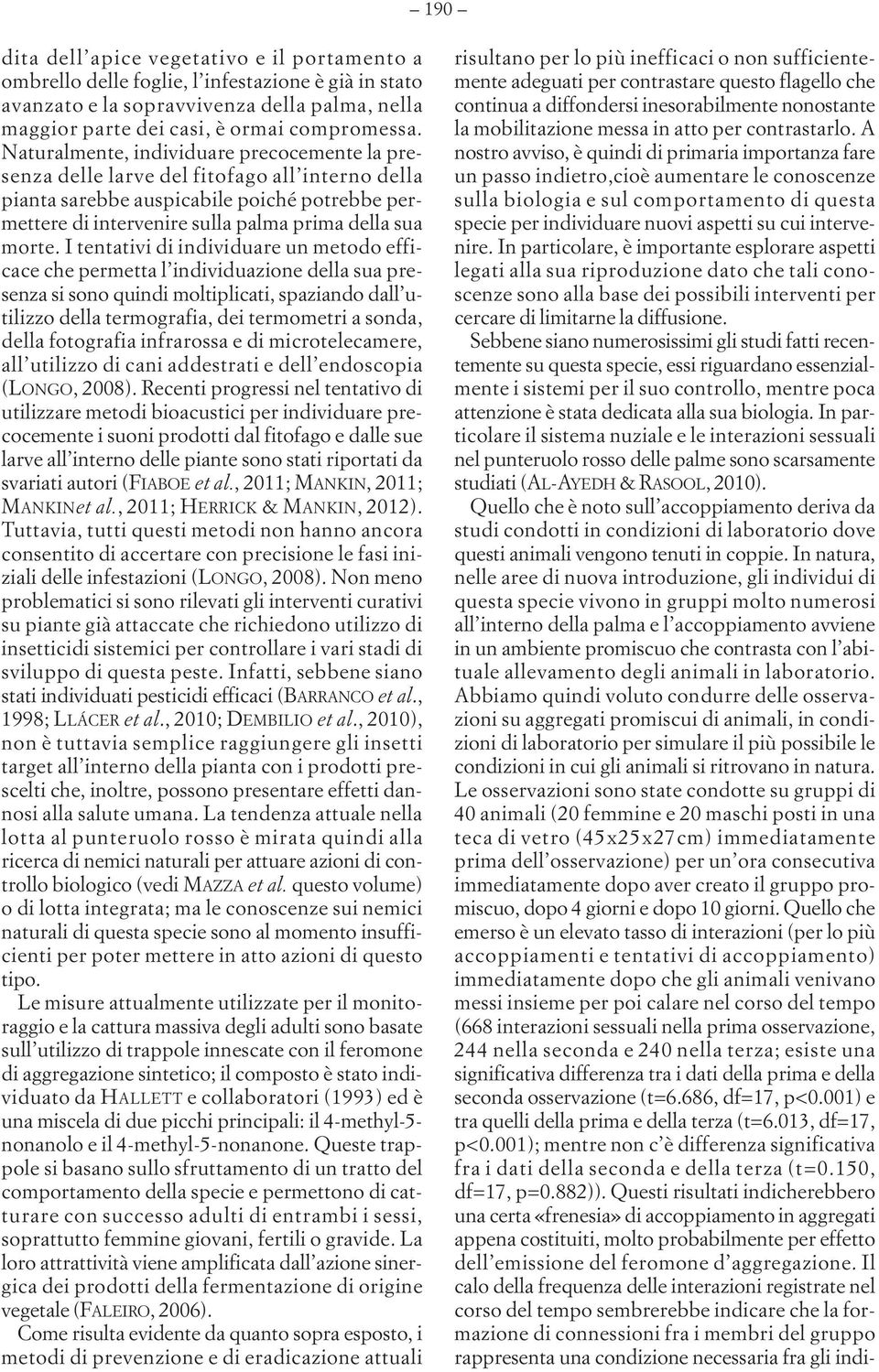 I tentativi di individuare un metodo efficace che permetta l individuazione della sua presenza si sono quindi moltiplicati, spaziando dall utilizzo della termografia, dei termometri a sonda, della