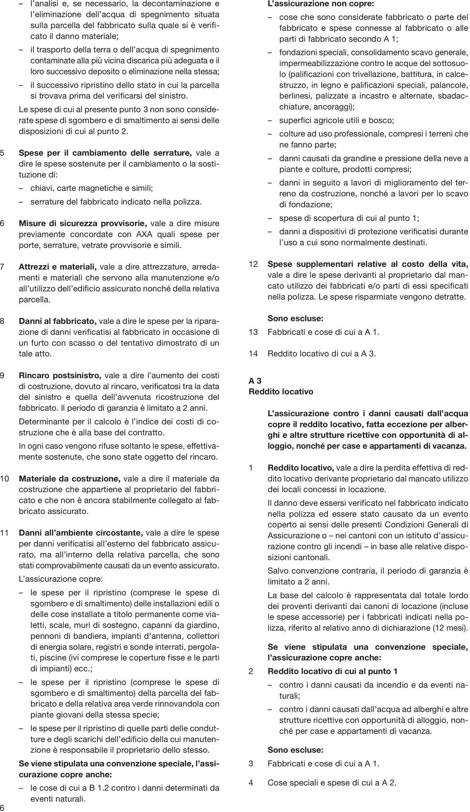 si trovava prima del verificarsi del sinistro. Le spese di cui al presente punto 3 non sono considerate spese di sgombero e di smaltimento ai sensi delle disposizioni di cui al punto 2.