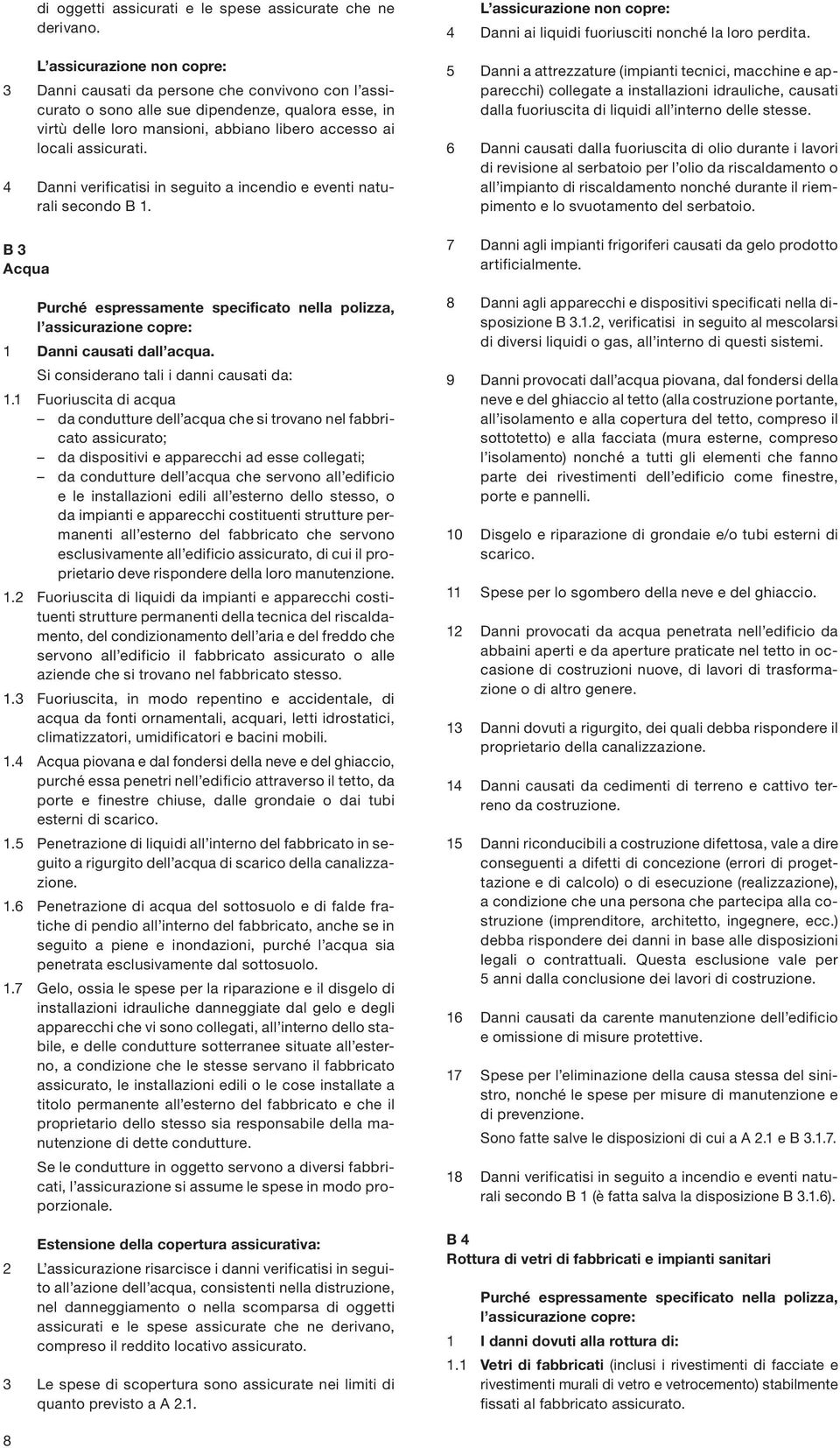 assicurati. 4 Danni verificatisi in seguito a incendio e eventi naturali secondo B 1. B 3 Acqua Purché espressamente specificato nella polizza, l assicurazione copre: 1 Danni causati dall acqua.