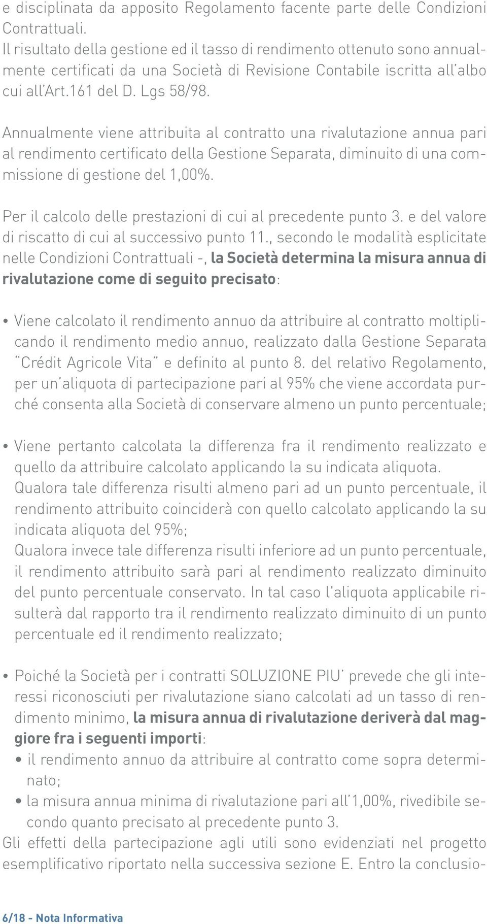 Annualmente viene attribuita al contratto una rivalutazione annua pari al rendimento certificato della Gestione Separata, diminuito di una commissione di gestione del 1,00%.