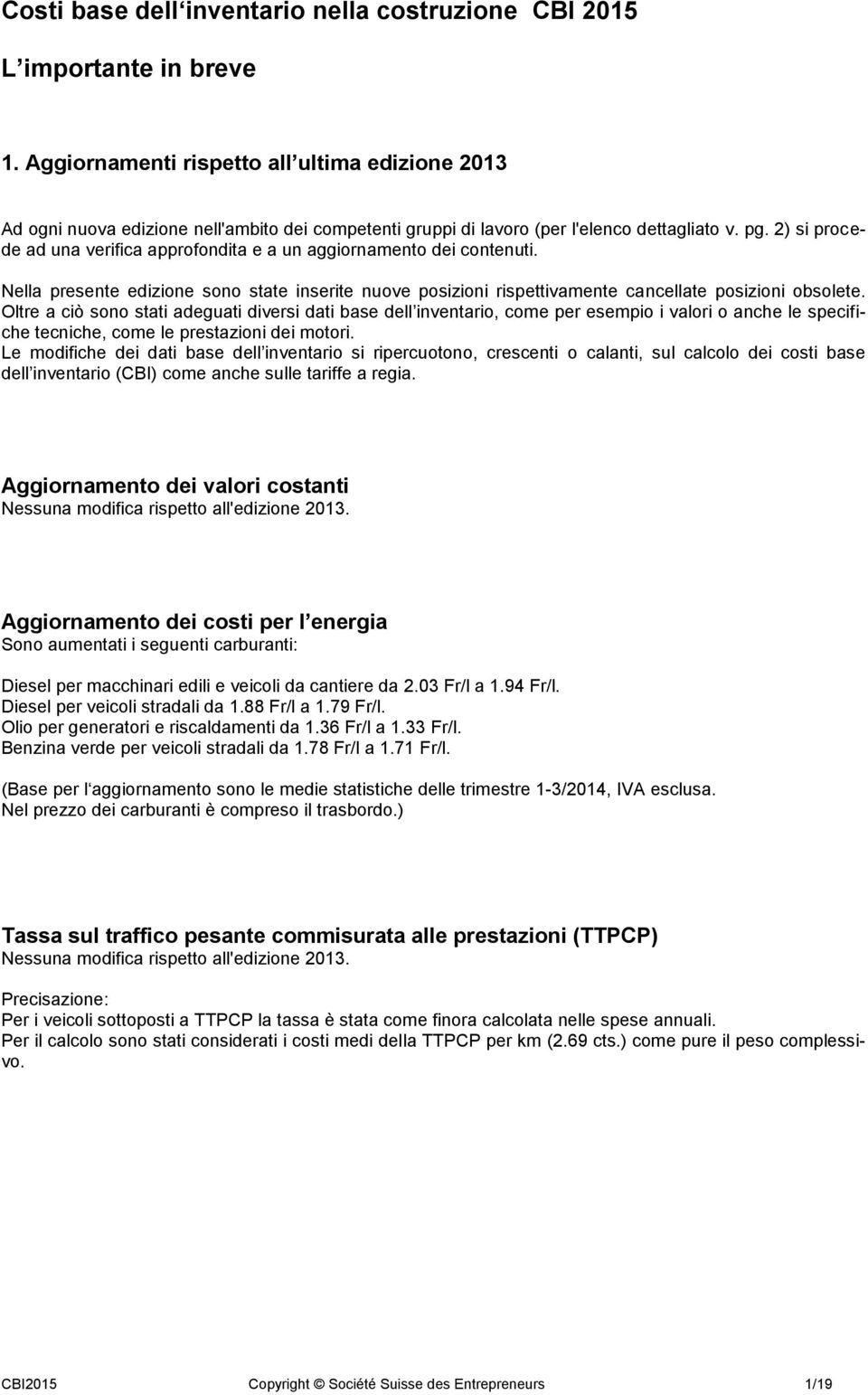 2) si procede ad una verifica approfondita e a un aggiornamento dei contenuti. Nella presente edizione sono state inserite nuove posizioni rispettivamente cancellate posizioni obsolete.