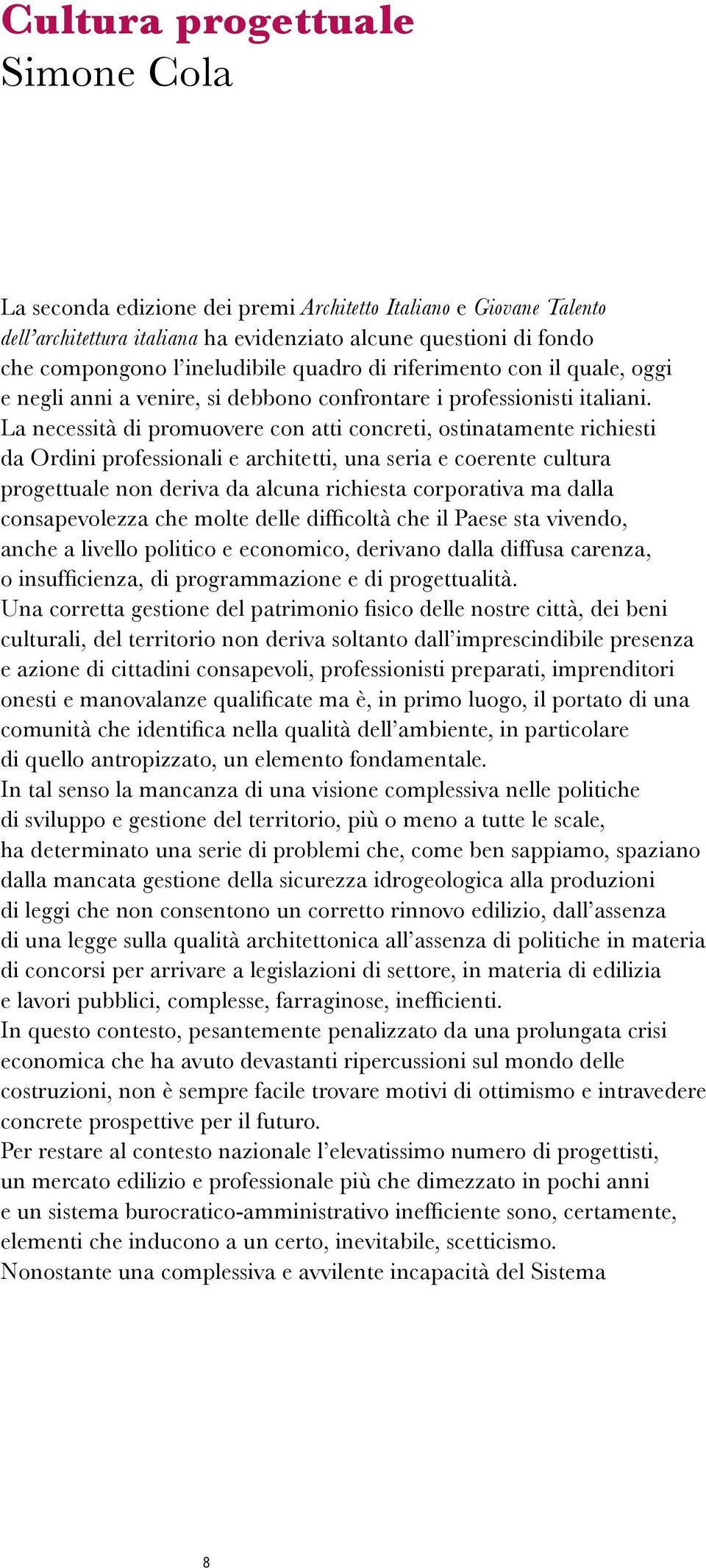 La necessità di promuovere con atti concreti, ostinatamente richiesti da Ordini professionali e architetti, una seria e coerente cultura progettuale non deriva da alcuna richiesta corporativa ma