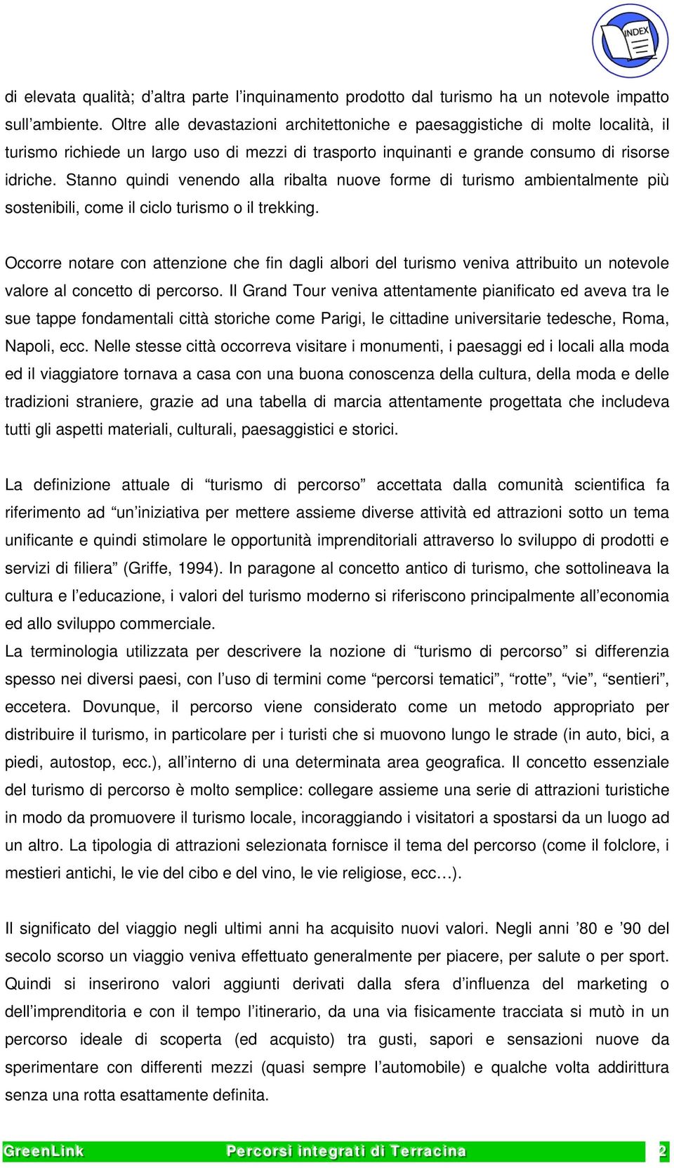 Stanno quindi venendo alla ribalta nuove forme di turismo ambientalmente più sostenibili, come il ciclo turismo o il trekking.