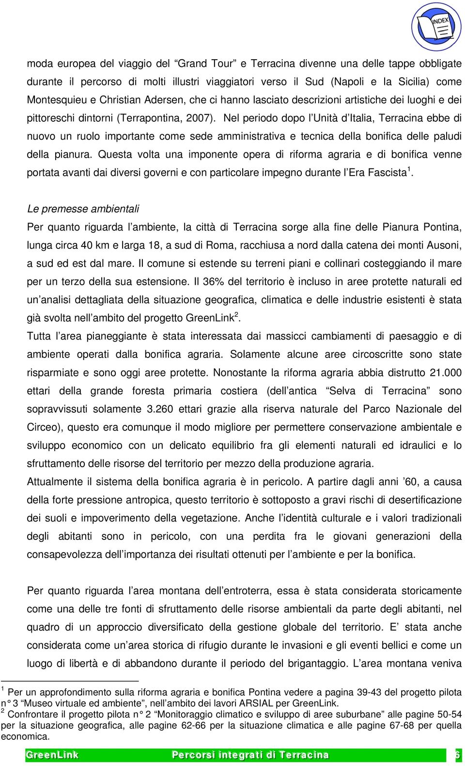 Nel periodo dopo l Unità d Italia, Terracina ebbe di nuovo un ruolo importante come sede amministrativa e tecnica della bonifica delle paludi della pianura.