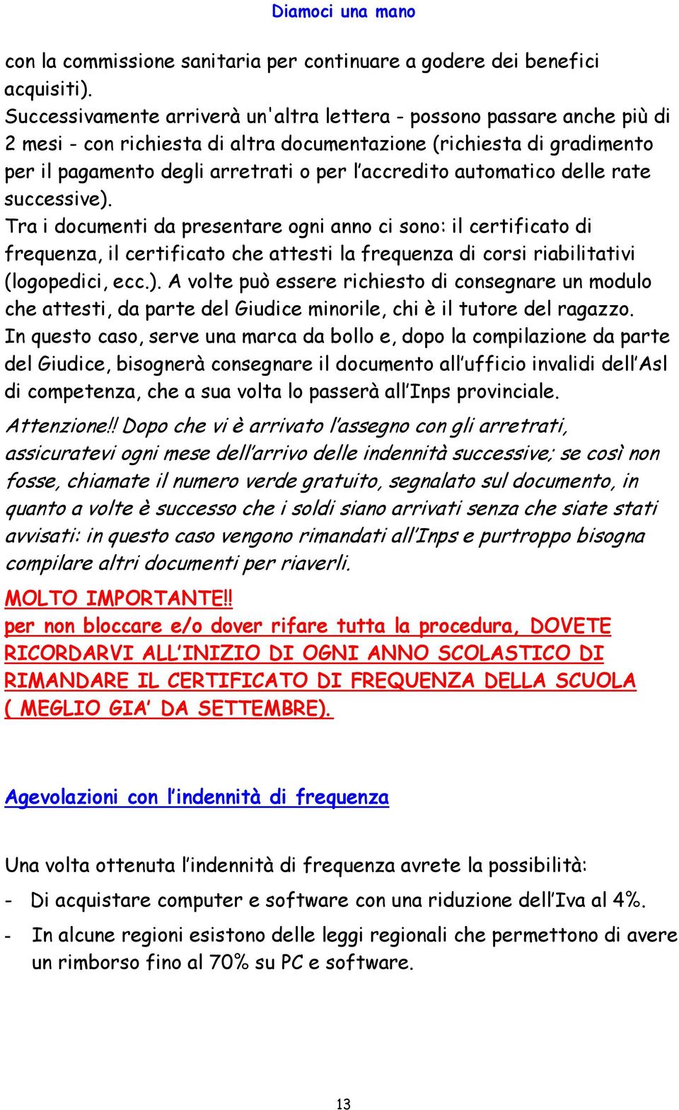 automatico delle rate successive). Tra i documenti da presentare ogni anno ci sono: il certificato di frequenza, il certificato che attesti la frequenza di corsi riabilitativi (logopedici, ecc.). A volte può essere richiesto di consegnare un modulo che attesti, da parte del Giudice minorile, chi è il tutore del ragazzo.