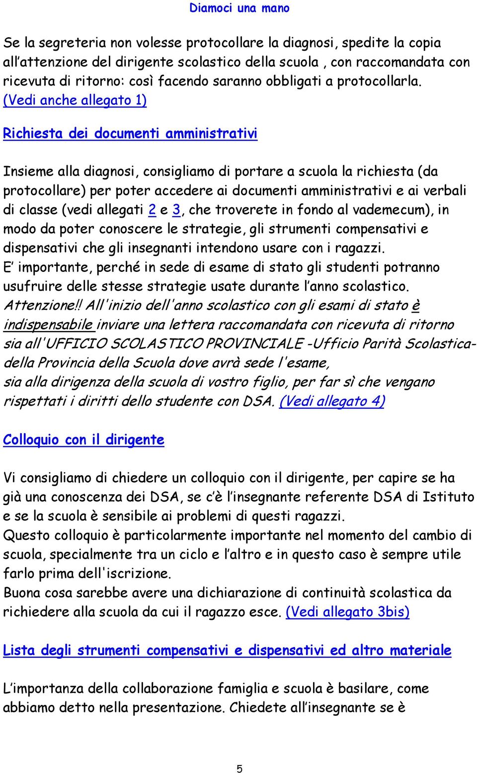 (Vedi anche allegato 1) Richiesta dei documenti amministrativi Insieme alla diagnosi, consigliamo di portare a scuola la richiesta (da protocollare) per poter accedere ai documenti amministrativi e