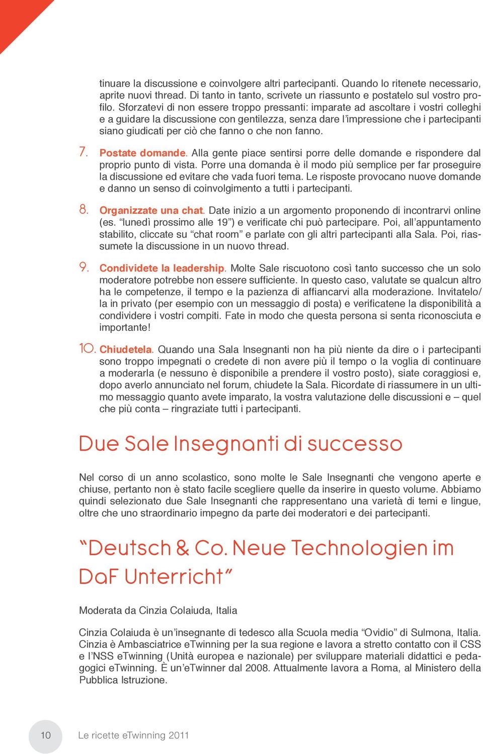 fanno o che non fanno. 7. Postate domande. Alla gente piace sentirsi porre delle domande e rispondere dal proprio punto di vista.