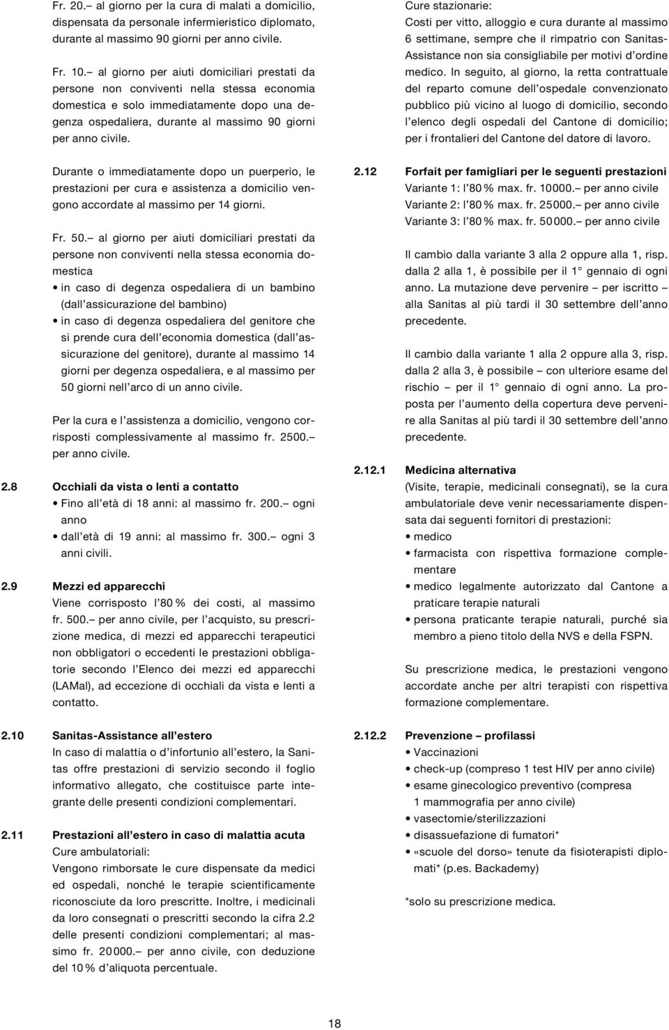 Cure stazionarie: Costi per vitto, alloggio e cura durante al massimo 6 settimane, sempre che il rimpatrio con Sanitas- Assistance non sia consigliabile per motivi d ordine medico.