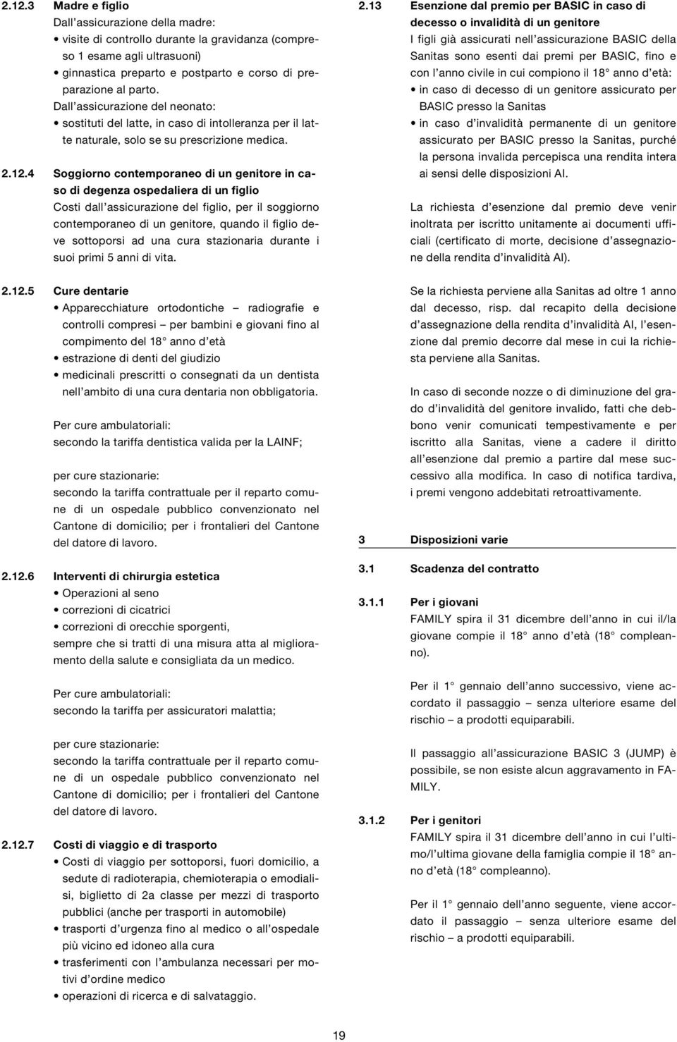 4 Soggiorno contemporaneo di un genitore in caso di degenza ospedaliera di un figlio Costi dall assicurazione del figlio, per il soggiorno contemporaneo di un genitore, quando il figlio deve