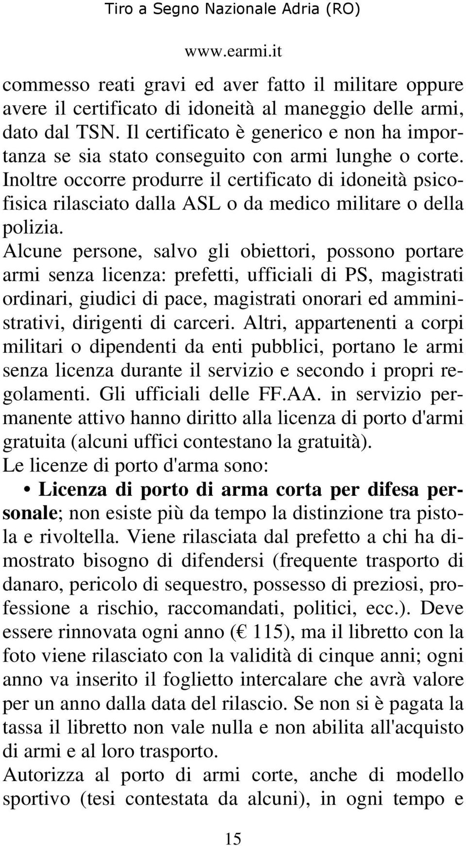 Inoltre occorre produrre il certificato di idoneità psicofisica rilasciato dalla ASL o da medico militare o della polizia.