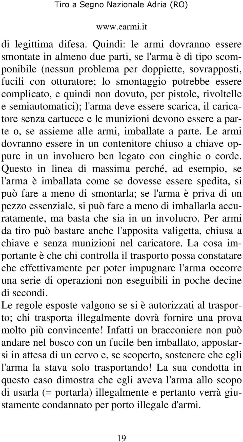 complicato, e quindi non dovuto, per pistole, rivoltelle e semiautomatici); l'arma deve essere scarica, il caricatore senza cartucce e le munizioni devono essere a parte o, se assieme alle armi,