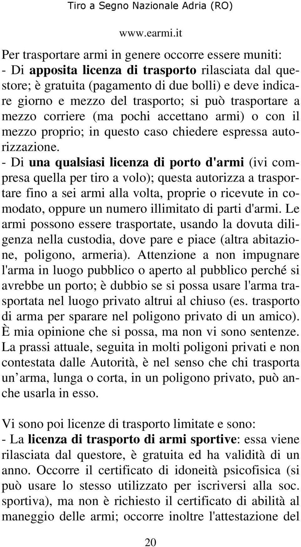 - Di una qualsiasi licenza di porto d'armi (ivi compresa quella per tiro a volo); questa autorizza a trasportare fino a sei armi alla volta, proprie o ricevute in comodato, oppure un numero