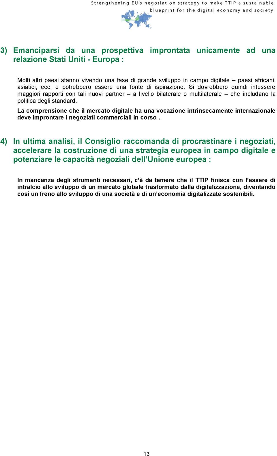 Si dovrebbero quindi intessere maggiori rapporti con tali nuovi partner a livello bilaterale o multilaterale che includano la politica degli standard.