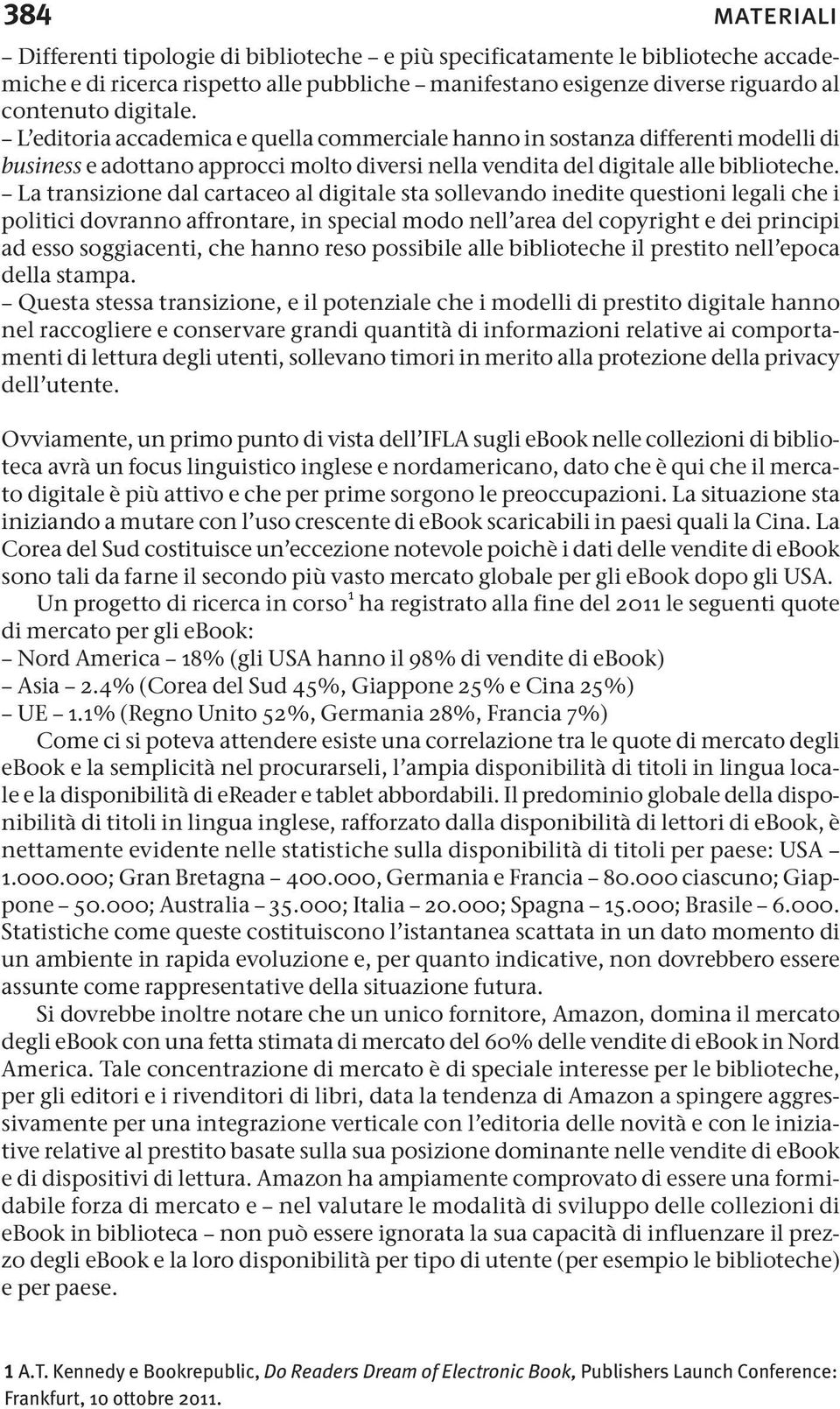 La transizione dal cartaceo al digitale sta sollevando inedite questioni legali che i politici dovranno affrontare, in special modo nell area del copyright e dei principi ad esso soggiacenti, che