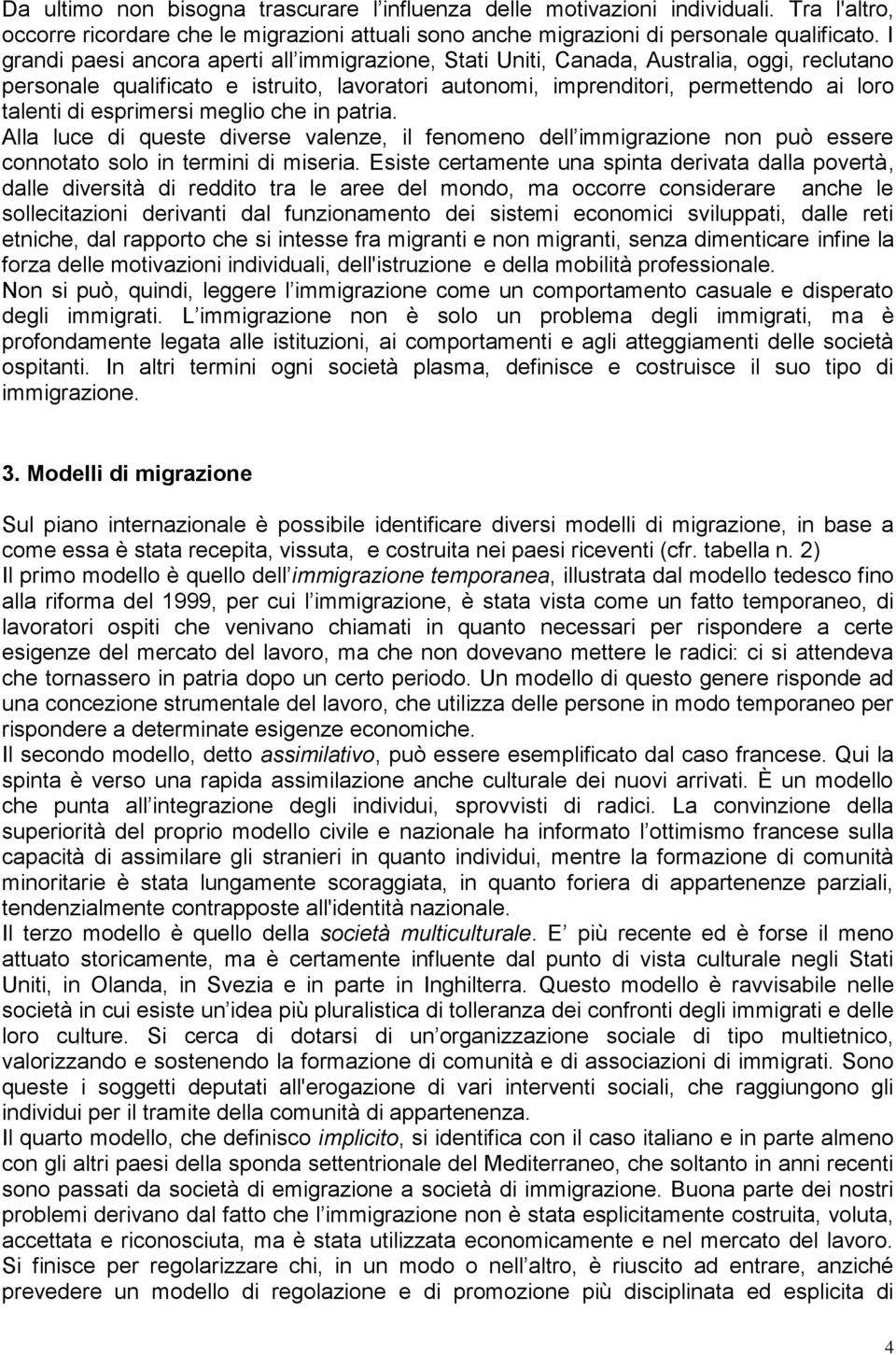 esprimersi meglio che in patria. Alla luce di queste diverse valenze, il fenomeno dell immigrazione non può essere connotato solo in termini di miseria.