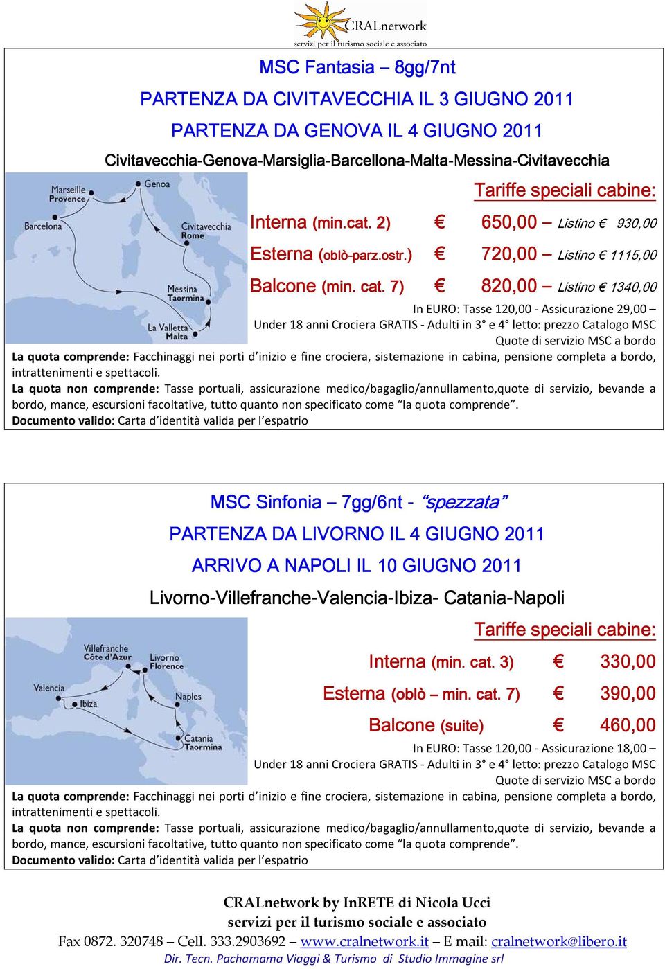 7) 820,00 Listino 1340,00 MSC Sinfonia 7gg/ gg/6nt - spezzata PARTENZA DA LIVORNO IL 4 GIUGNO 2011 ARRIVO A NAPOLI IL 10 GIUGNO 2011 Livorno-Villefranche Villefranche-Valencia