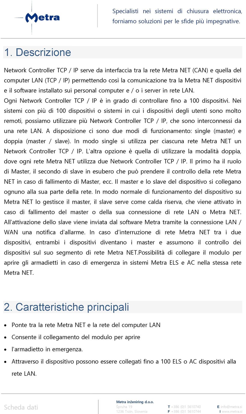 Nei sistemi con più di 100 dispositivi o sistemi in cui i dispositivi degli utenti sono molto remoti, possiamo utilizzare più Network Controller TCP / IP, che sono interconnessi da una rete LAN.