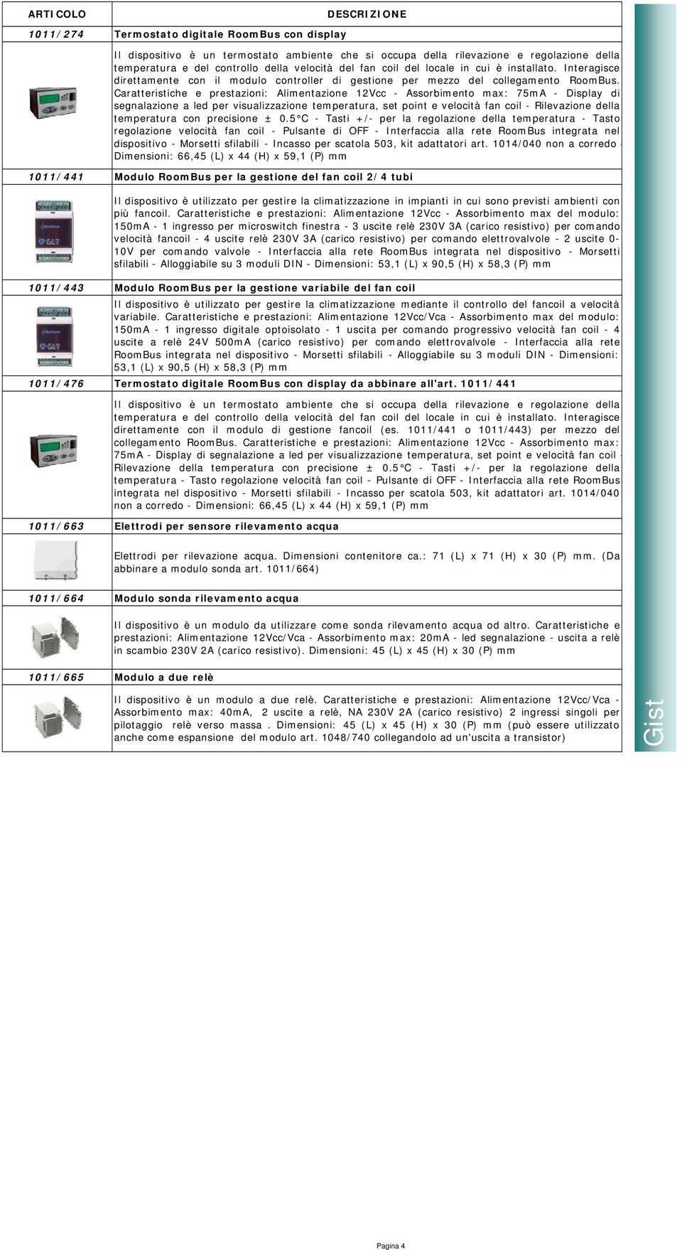 24V 500mA (carico resistivo) per comando elettrovalvole - Interfaccia alla rete RoomBus integrata nel dispositivo - Morsetti sfilabili - Alloggiabile su 3 moduli DIN - Dimensioni: 53,1 (L) x 90,5 (H)