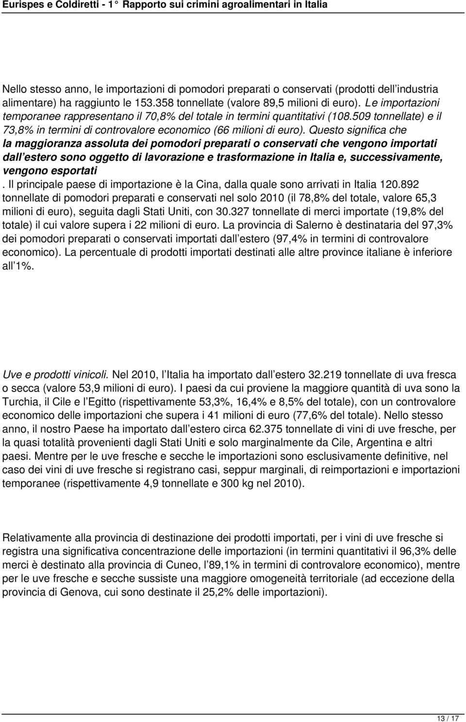 Questo significa che la maggioranza assoluta dei pomodori preparati o conservati che vengono importati dall estero sono oggetto di lavorazione e trasformazione in Italia e, successivamente, vengono