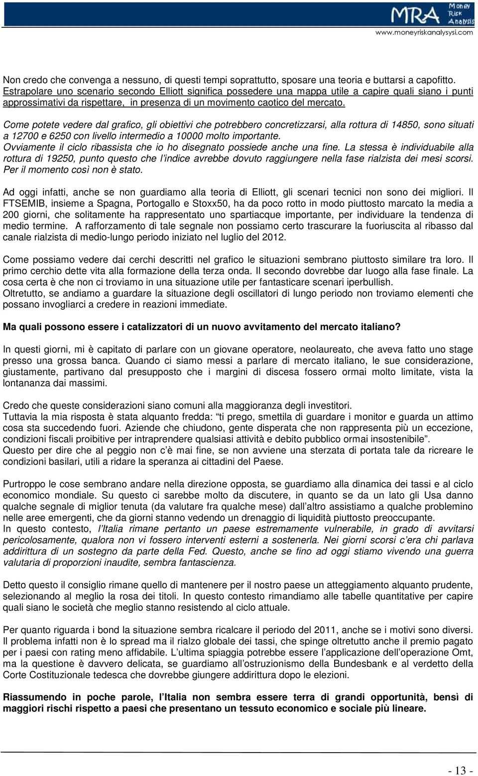 Come potete vedere dal grafico, gli obiettivi che potrebbero concretizzarsi, alla rottura di 14850, sono situati a 12700 e 6250 con livello intermedio a 10000 molto importante.