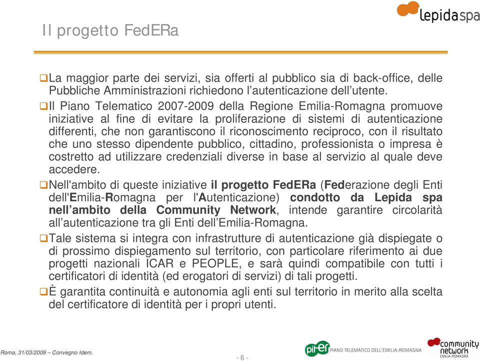 reciproco, con il risultato che uno stesso dipendente pubblico, cittadino, professionista o impresa è costretto ad utilizzare credenziali diverse in base al servizio al quale deve accedere.