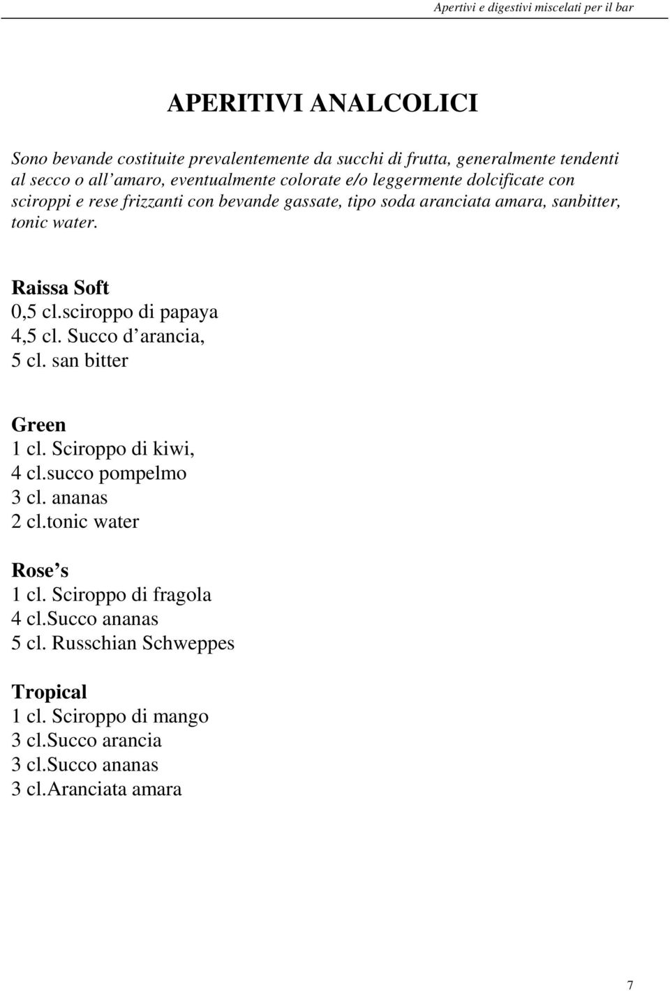 sciroppo di papaya 4,5 cl. Succo d arancia, 5 cl. san bitter Green 1 cl. Sciroppo di kiwi, 4 cl.succo pompelmo 3 cl. ananas 2 cl.