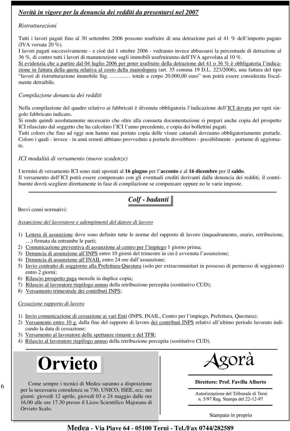 I lavori pagati successivamente - e cioè dal 1 ottobre 2006 - vedranno invece abbassarsi la percentuale di detrazione al 36 %, di contro tutti i lavori di manutenzione sugli immobili usufruiranno