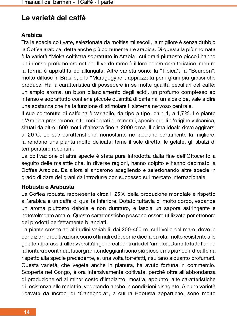 Il verde rame è il loro colore caratteristico, mentre la forma è appiattita ed allungata.