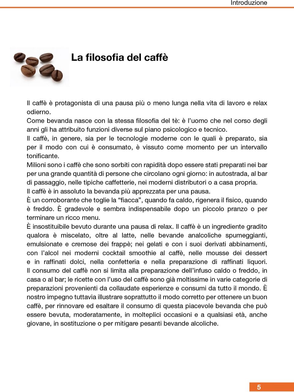 Il caffè, in genere, sia per le tecnologie moderne con le quali è preparato, sia per il modo con cui è consumato, è vissuto come momento per un intervallo tonificante.