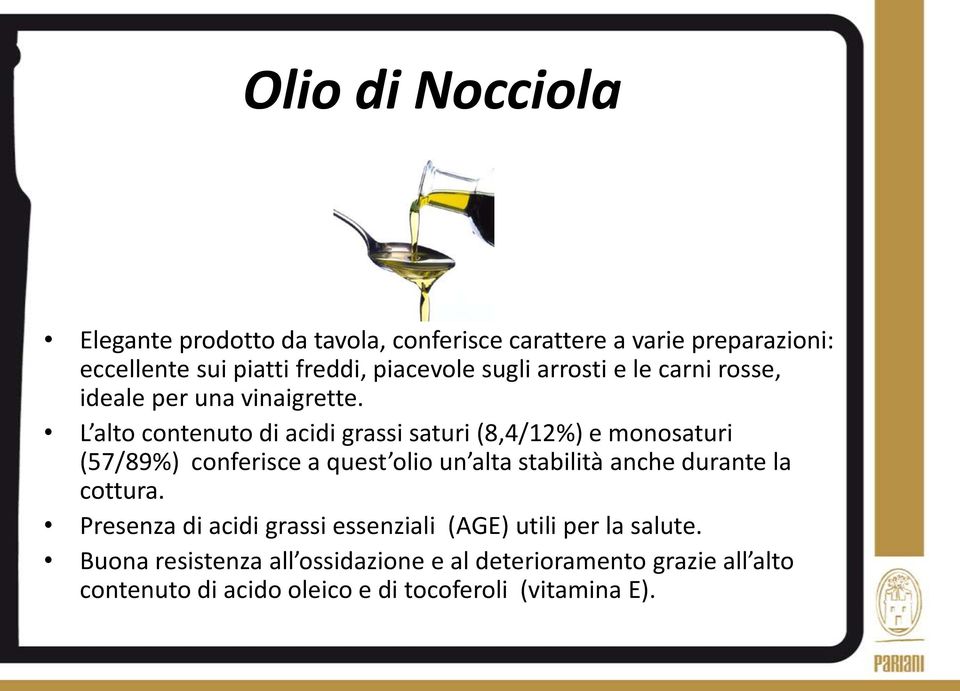 L alto contenuto di acidi grassi saturi (8,4/12%) e monosaturi (57/89%) conferisce a quest olio un alta stabilità anche durante