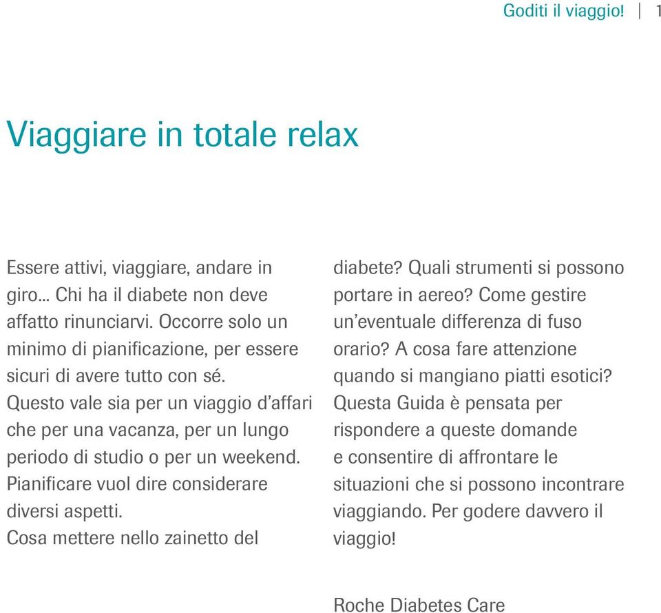 Questo vale sia per un viaggio d affari che per una vacanza, per un lungo periodo di studio o per un weekend. Pianificare vuol dire considerare diversi aspetti.