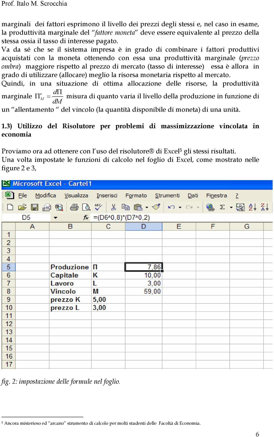 Va da sé che se il sisema impresa è in grado di combinare i faori produivi acquisai con la monea oenendo con essa una produivià marginale (prezzo ombra) maggiore rispeo al prezzo di mercao (asso di