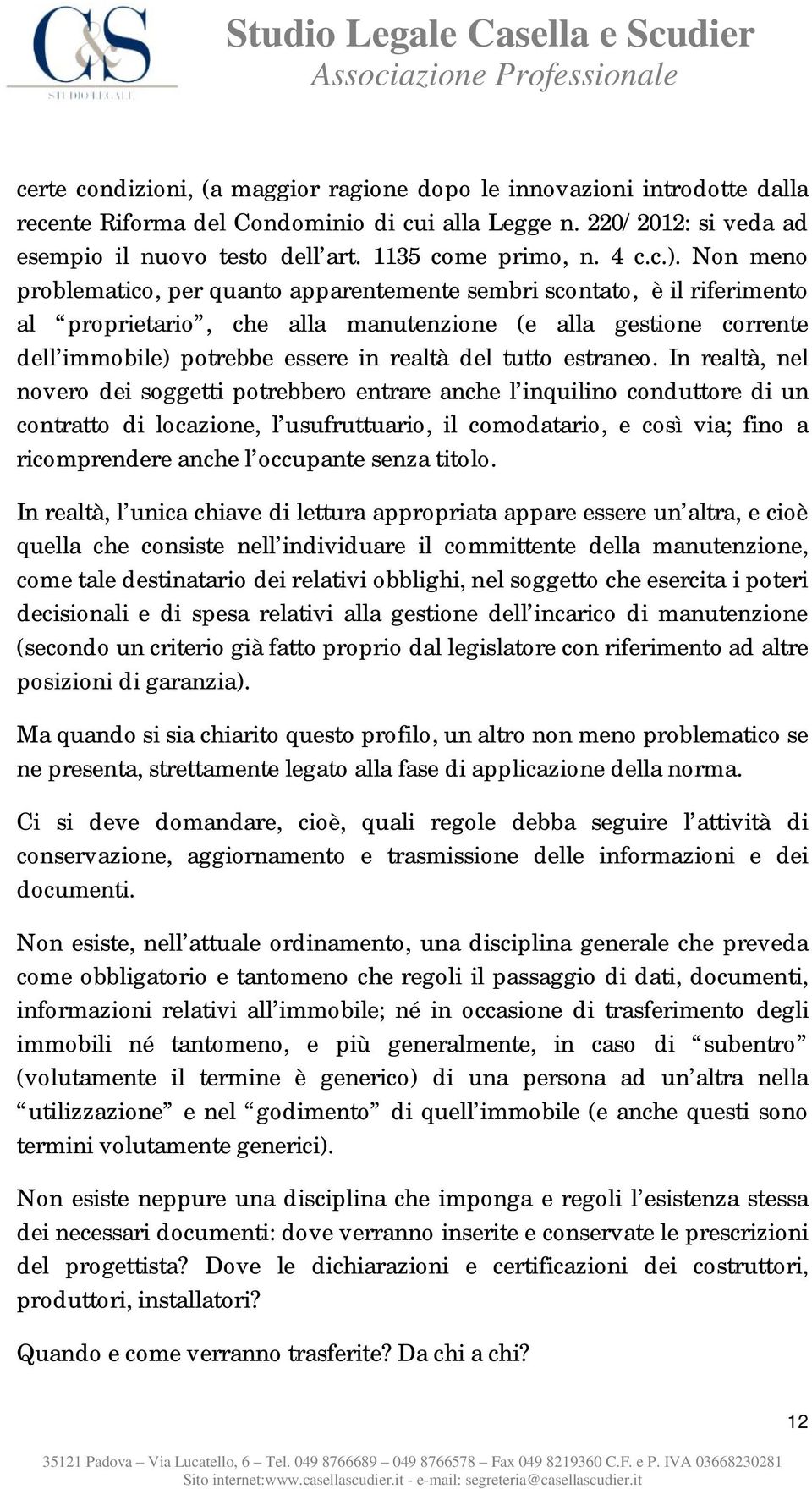 Non meno problematico, per quanto apparentemente sembri scontato, è il riferimento al proprietario, che alla manutenzione (e alla gestione corrente dell immobile) potrebbe essere in realtà del tutto