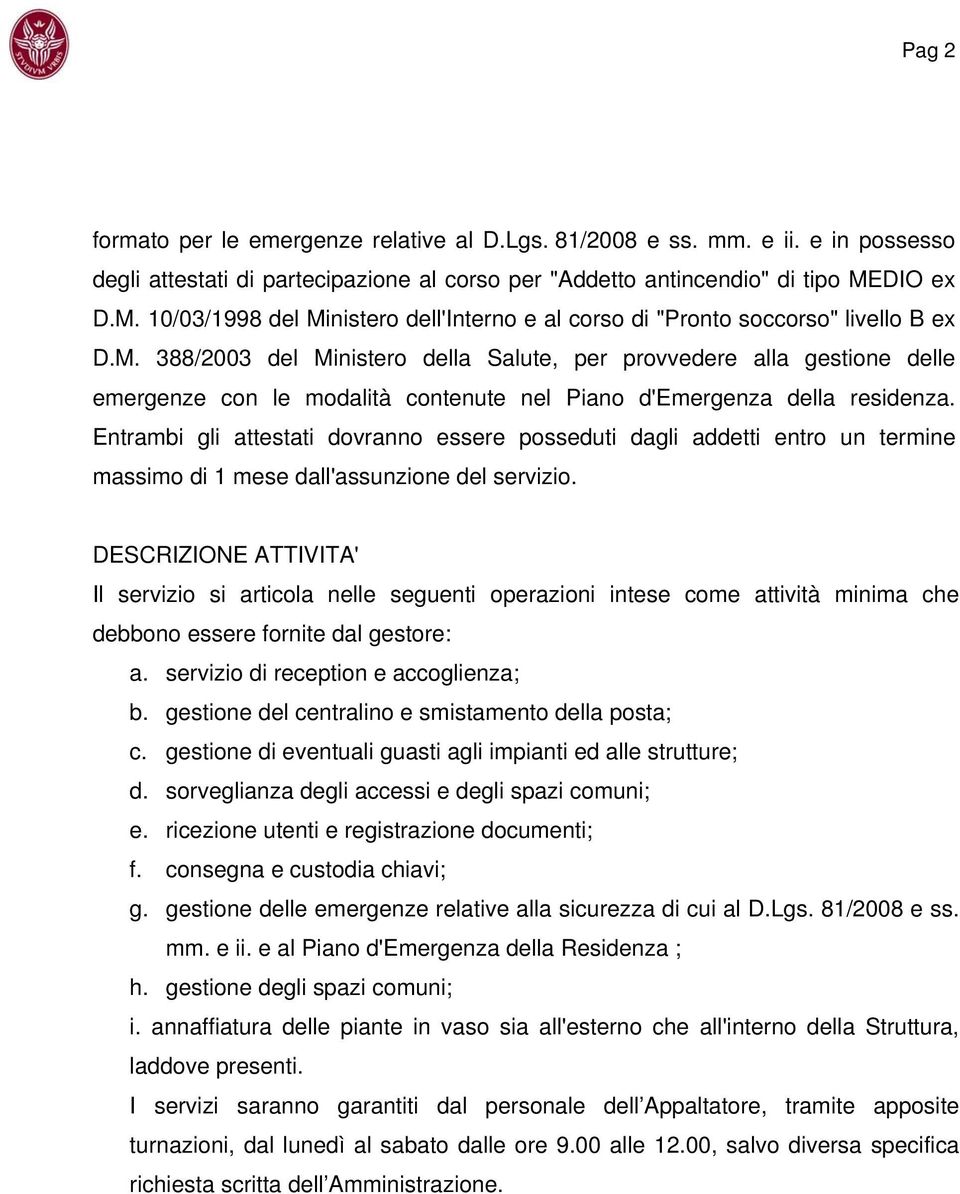 Entrambi gli attestati dovranno essere posseduti dagli addetti entro un termine massimo di 1 mese dall'assunzione del servizio.