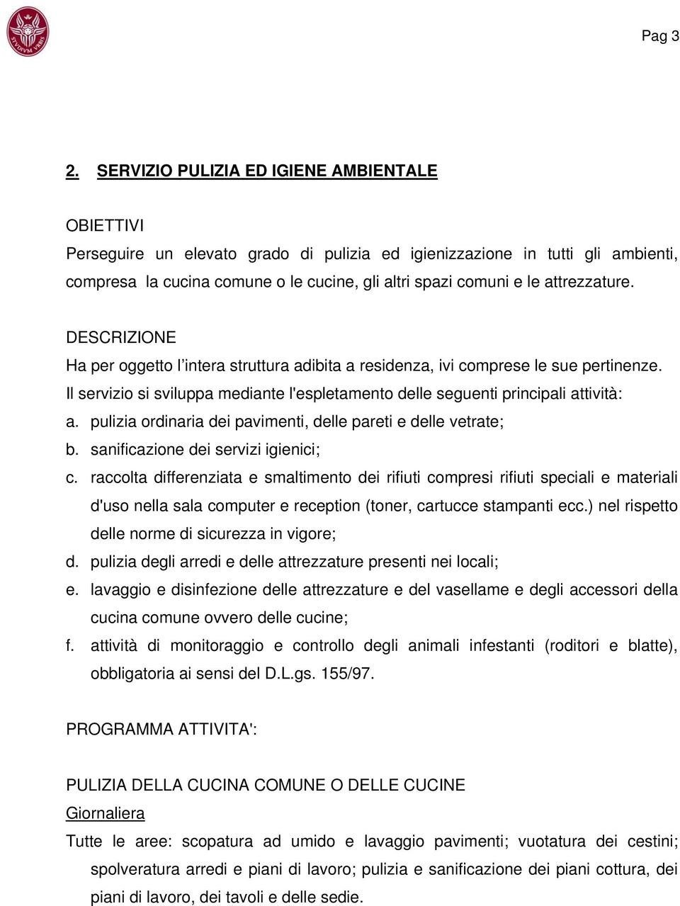 attrezzature. DESCRIZIONE Ha per oggetto l intera struttura adibita a residenza, ivi comprese le sue pertinenze. Il servizio si sviluppa mediante l'espletamento delle seguenti principali attività: a.