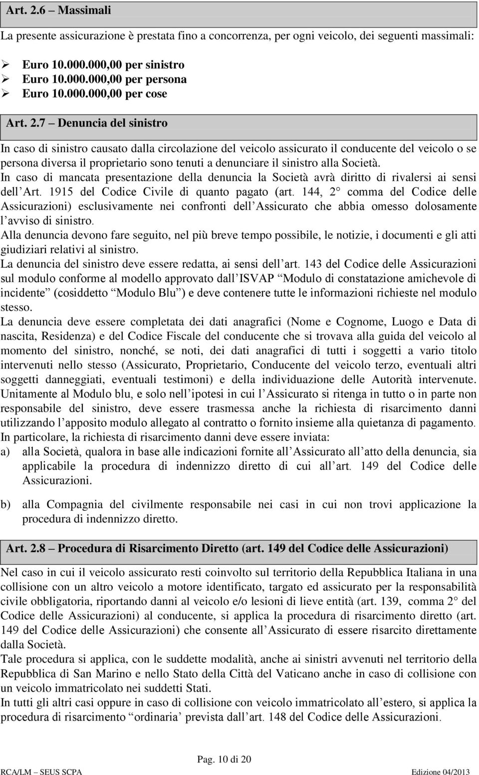 alla Società. In caso di mancata presentazione della denuncia la Società avrà diritto di rivalersi ai sensi dell Art. 1915 del Codice Civile di quanto pagato (art.