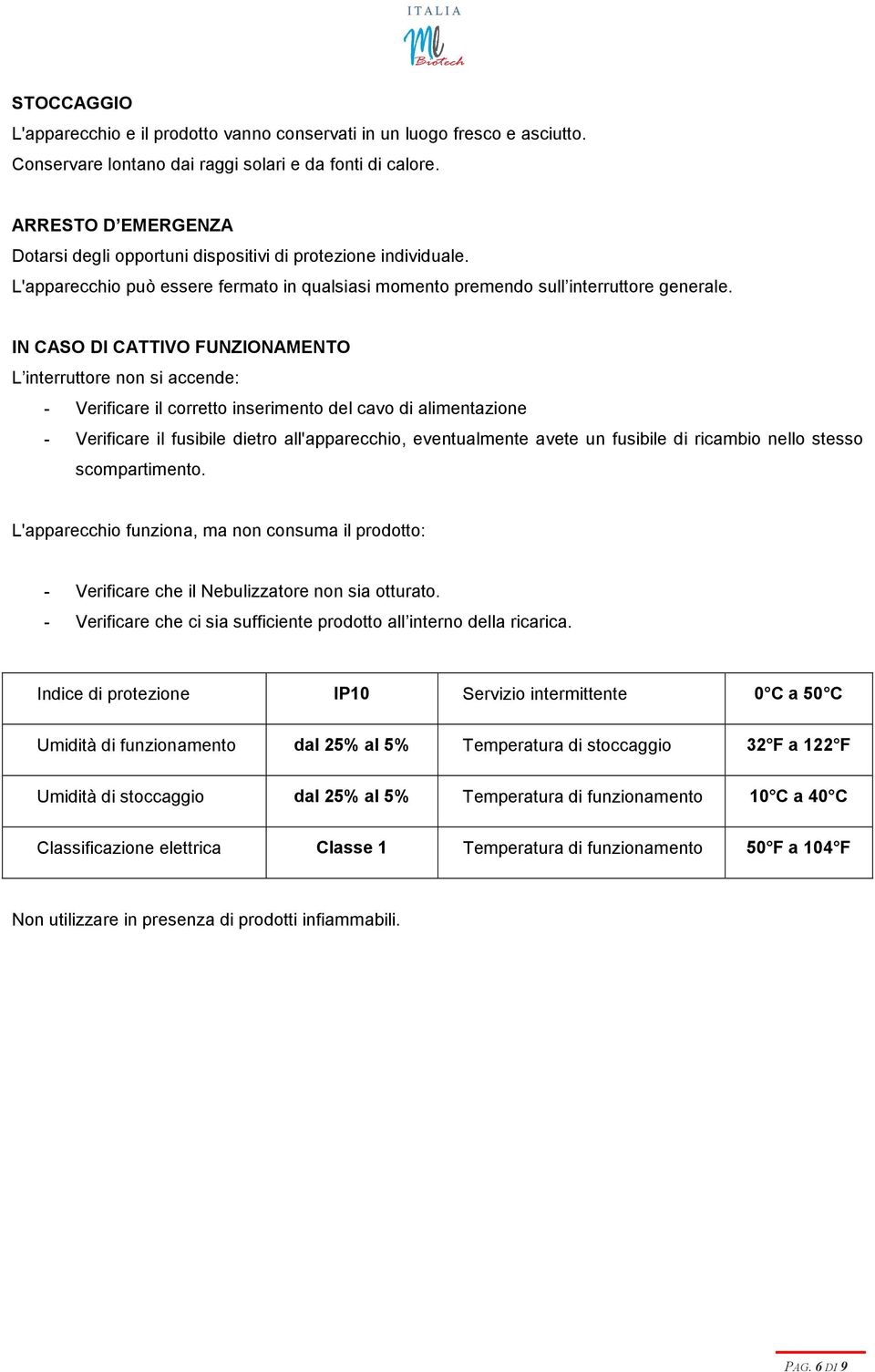 IN CASO DI CATTIVO FUNZIONAMENTO L interruttore non si accende: - Verificare il corretto inserimento del cavo di alimentazione - Verificare il fusibile dietro all'apparecchio, eventualmente avete un